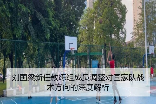 刘国梁新任教练组成员调整对国家队战术方向的深度解析 - 1xBet